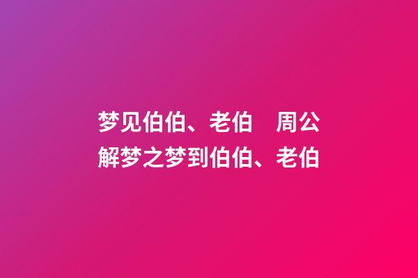 梦见伯伯、老伯　周公解梦之梦到伯伯、老伯